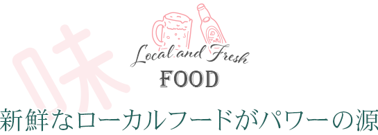 味わう 新鮮なローカルフードがパワーの源 Local and Fresh food