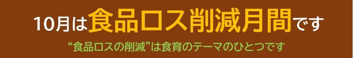 10月は食品ロス削減月間です。食品ロスの削減は、食育のテーマの一つです。