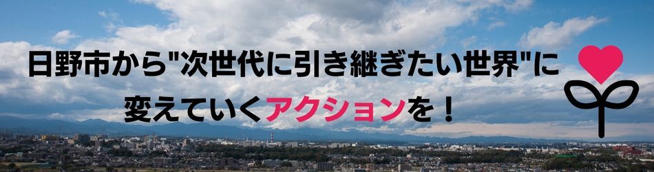 日野市から“次世代に引き継ぎたい世界”を変えていくアクションを!
