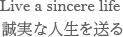 誠実な人生を送る　Live a sincere life